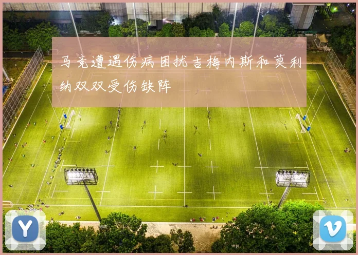 马竞遭遇伤病困扰吉梅内斯和莫利纳双双受伤缺阵