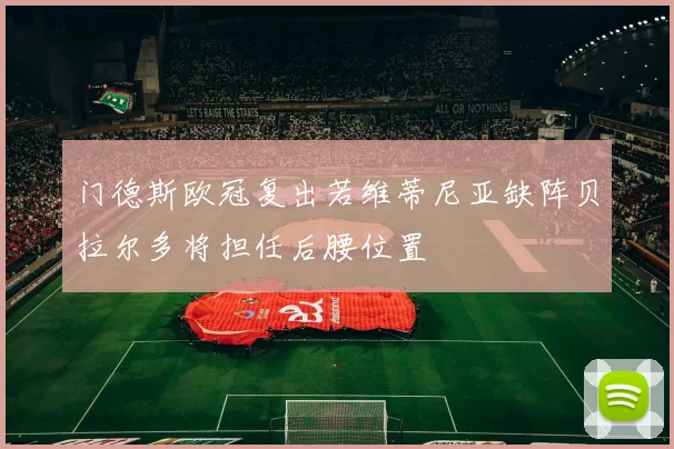门德斯欧冠复出若维蒂尼亚缺阵贝拉尔多将担任后腰位置