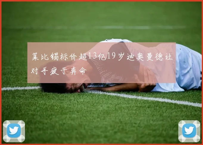 莱比锡标价超13亿19岁迪奥曼德让对手疲于奔命