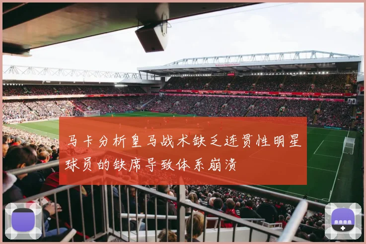 马卡分析皇马战术缺乏连贯性明星球员的缺席导致体系崩溃