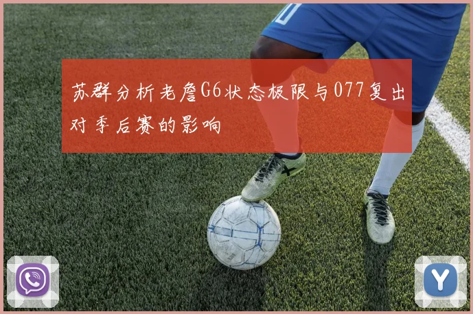 苏群分析老詹G6状态极限与077复出对季后赛的影响