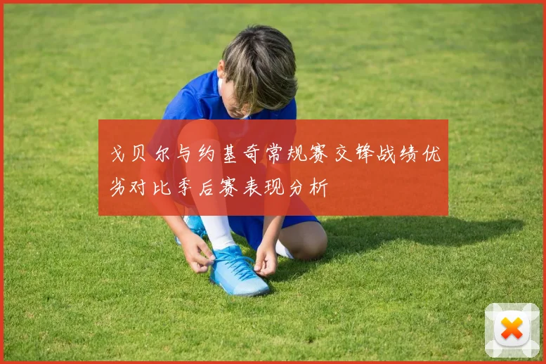 戈贝尔与约基奇常规赛交锋战绩优劣对比季后赛表现分析