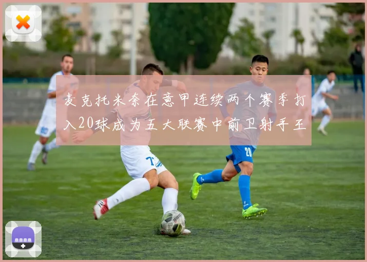 麦克托米奈在意甲连续两个赛季打入20球成为五大联赛中前卫射手王