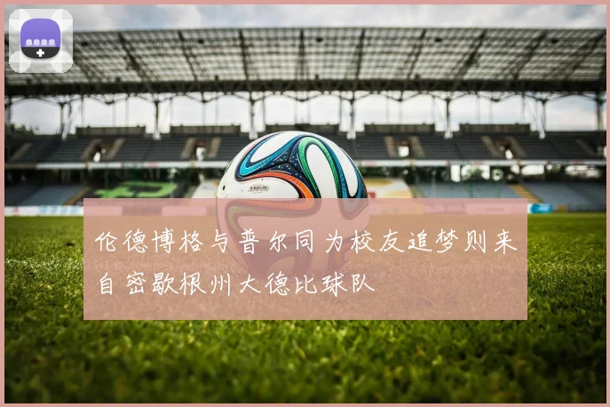 伦德博格与普尔同为校友追梦则来自密歇根州大德比球队